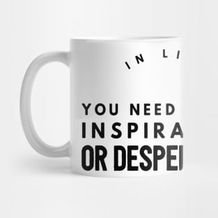 in life you need either inspiration or desperation Mug